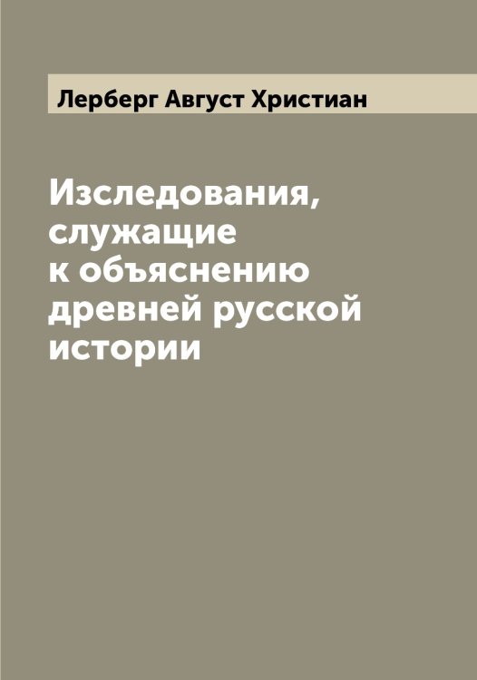 Обложка книги «Изследования, служащие к объяснению древней русской истории» — Лерберг Август Христиан, ISBN 9785519932288