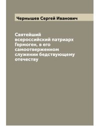 Святейший всероссийский патриарх Гермоген, в его самоотверженном служении бедствующему отечеству