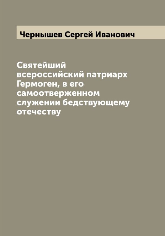 Обложка книги «Святейший всероссийский патриарх Гермоген, в его самоотверженном служении бедствующему отечеству» — Чернышев Сергей Иванович, ISBN 9785521301065