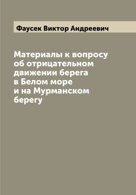 Обложка книги «Материалы к вопросу об отрицательном движении берега в Белом море и на Мурманском берегу» — Фаусек Виктор Андреевич, ISBN 9785519787062