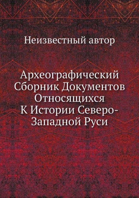 Археографический Сборник Документов Относящихся К Истории Северо-Западной Руси