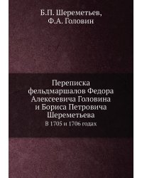 Переписка фельдмаршалов Федора Алексеевича Головина и Бориса Петровича Шереметьева