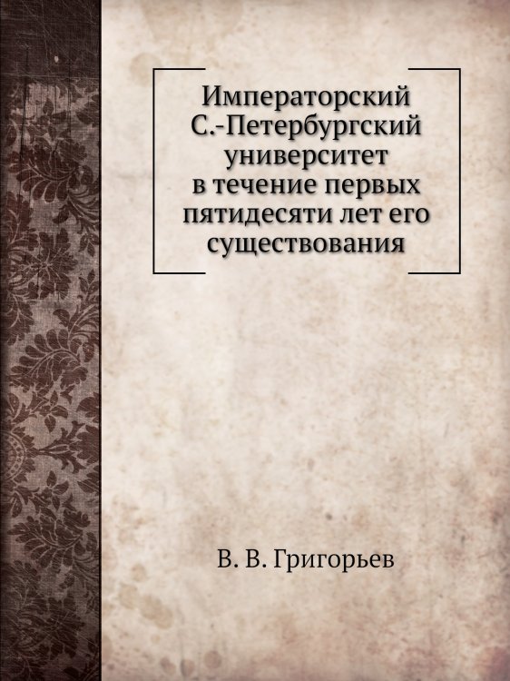 Императорский С.-Петербургский университет в течение первых пятидесяти лет его существования
