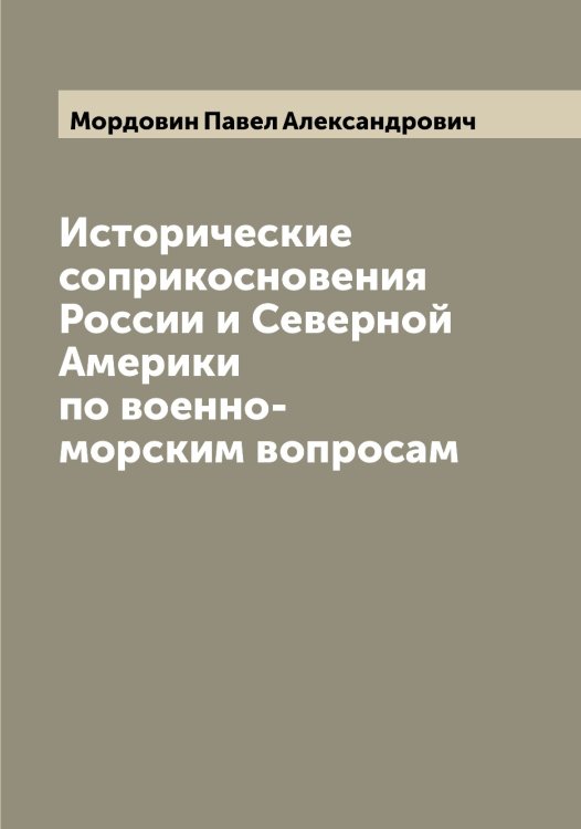 Исторические соприкосновения России и Северной Америки по военно-морским вопросам Обложка книги «Исторические соприкосновения России и Северной Америки по военно-морским вопросам» — Мордовин Павел Александрович, ISBN 9785519973656