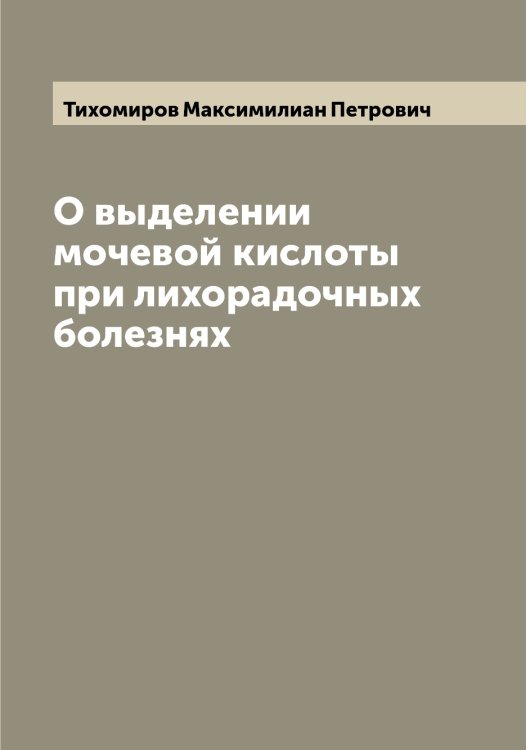 Обложка книги «О выделении мочевой кислоты при лихорадочных болезнях» — Тихомиров Максимилиан Петрович, ISBN 9785519768511
