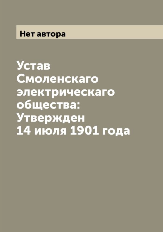 Обложка книги «Устав Смоленскаго электрическаго общества: Утвержден 14 июля 1901 года» — Нет автора, ISBN 9785519743242