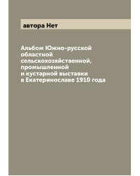 Альбом Южно-русской областной сельскохозяйственной, промышленной и кустарной выставки в Екатеринославе 1910 года