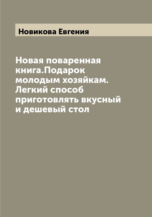 Новая поваренная книга.Подарок молодым хозяйкам. Легкий способ приготовлять вкусный и дешевый стол Обложка книги «Новая поваренная книга.Подарок молодым хозяйкам. Легкий способ приготовлять вкусный и дешевый стол» — Новикова Евгения, ISBN 9785521253838