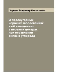 О послеугарных нервных заболеваниях и об изменениях в нервных центрах при отравлении окисью углерода