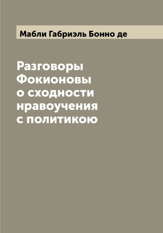 Обложка книги «Разговоры Фокионовы о сходности нравоучения с политикою» — Мабли Габриэль Бонно де, ISBN 9785519945813