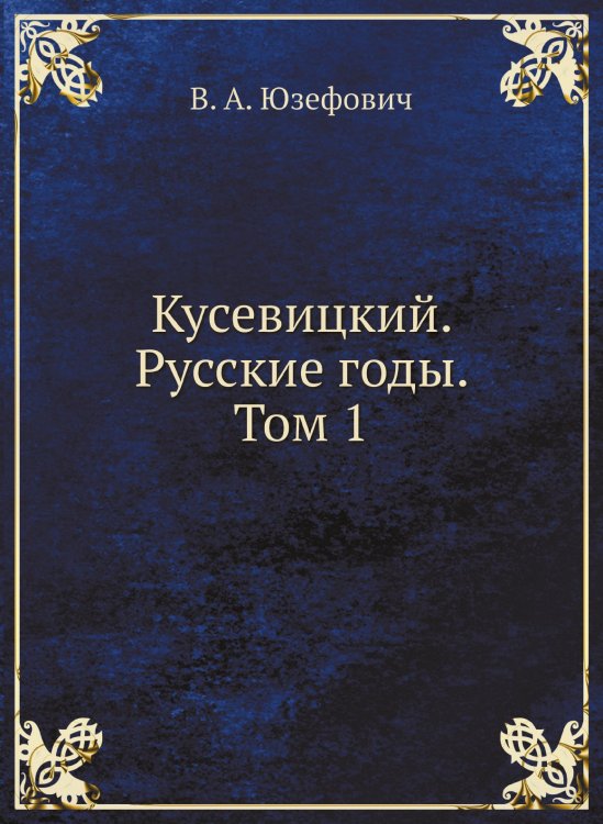 Кусевицкий. Русские годы. Том 1 Кусевицкий. Русские годы. Том 1