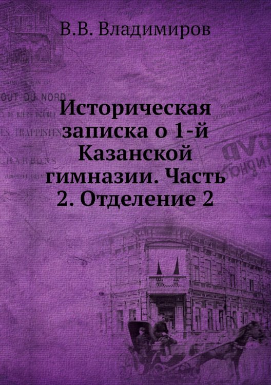 Историческая записка о 1-й Казанской гимназии. Часть 2. Отделение 2 Историческая записка о 1-й Казанской гимназии. Часть 2. Отделение 2