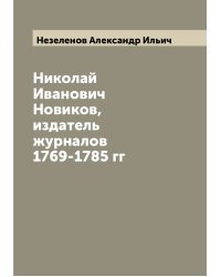 Николай Иванович Новиков, издатель журналов 1769-1785 гг