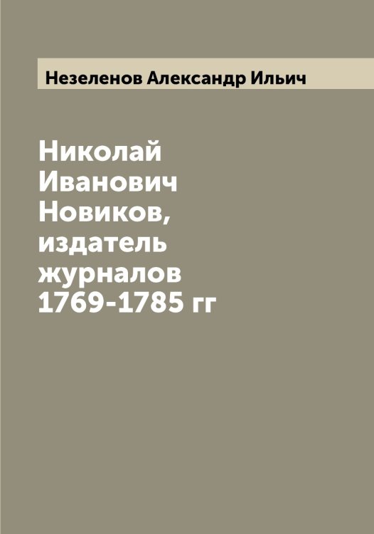 Обложка книги «Николай Иванович Новиков, издатель журналов 1769-1785 гг» — Незеленов Александр Ильич, ISBN 9785519988537