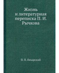 Жизнь и литературная переписка П. И. Рычкова