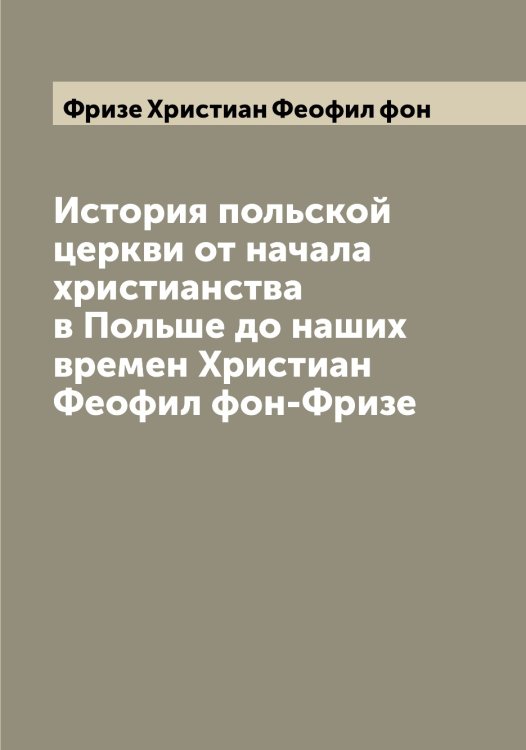 Обложка книги «История польской церкви от начала христианства в Польше до наших времен Христиан Феофил фон-Фризе» — Фризе Христиан Феофил фон, ISBN 9785521287154