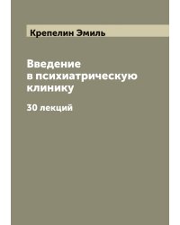 Введение в психиатрическую клинику. 30 лекций