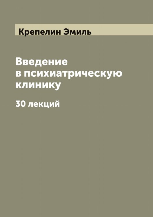 Обложка книги «Введение в психиатрическую клинику. 30 лекций» — Крепелин Эмиль, ISBN 9785519910552