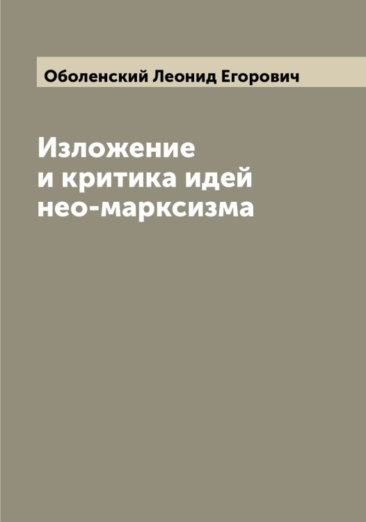 Обложка книги «Изложение и критика идей нео-марксизма» — Оболенский Леонид Егорович, ISBN 9785521258147