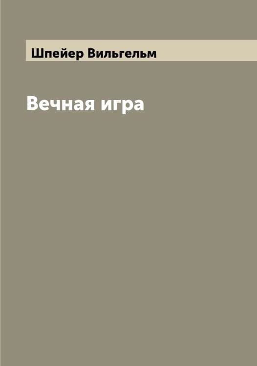 Вечная игра Обложка книги «Вечная игра» — Шпейер Вильгельм, ISBN 9785521315208