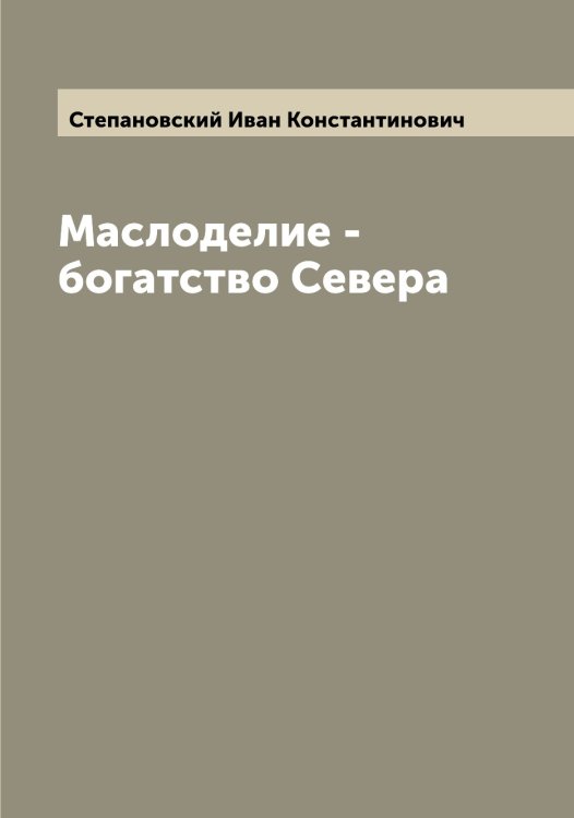 Маслоделие - богатство Севера Обложка книги «Маслоделие - богатство Севера» — Степановский Иван Константинович, ISBN 9785519754569