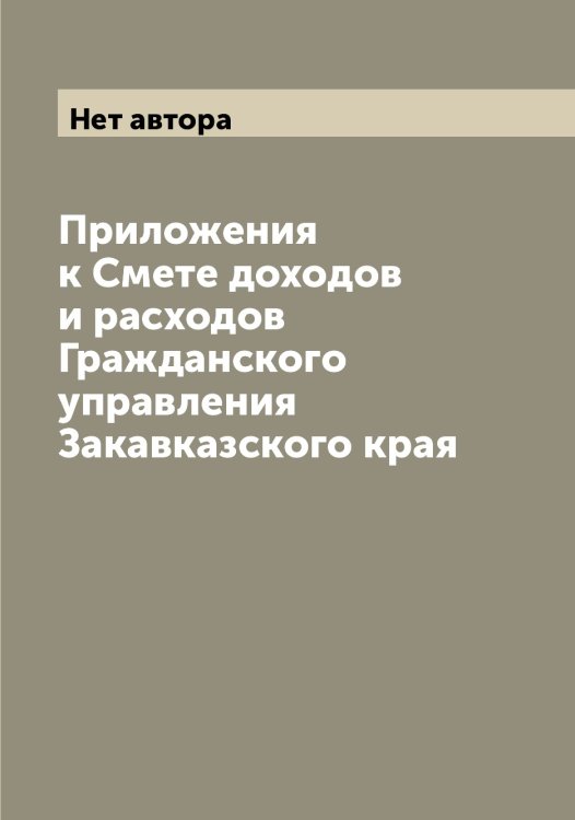 Обложка книги «Приложения к Смете доходов и расходов Гражданского управления Закавказского края» — Нет автора, ISBN 9785519817837