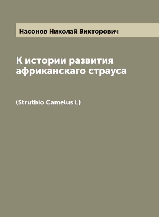 Обложка книги «К истории развития африканскаго страуса» — Насонов Николай Викторович, ISBN 9785519986793