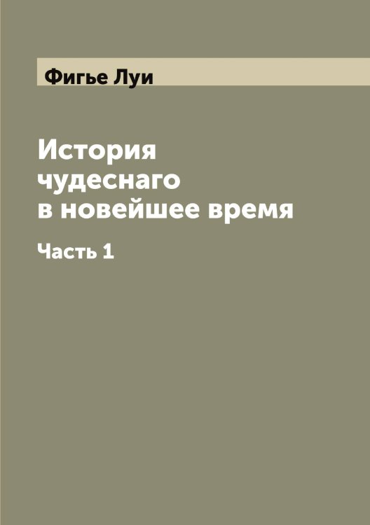 Обложка книги «История чудеснаго в новейшее время» — Фигье Луи, ISBN 9785521281442