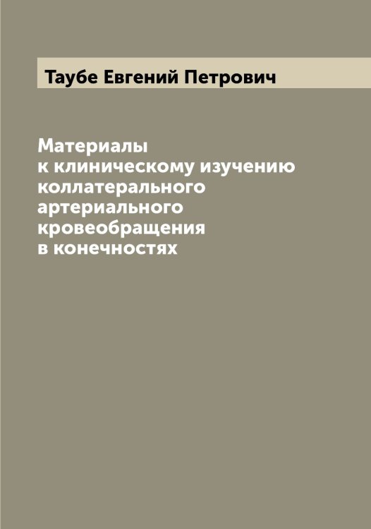 Обложка книги «Материалы к клиническому изучению коллатерального артериального кровеобращения в конечностях» — Таубе Евгений Петрович, ISBN 9785519763660