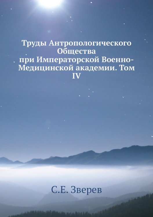 Обложка книги «Труды Антропологического Общества при Императорской Военно-Медицинской академии. Том IV» — С.Е. Зверев, ISBN 9785518052208