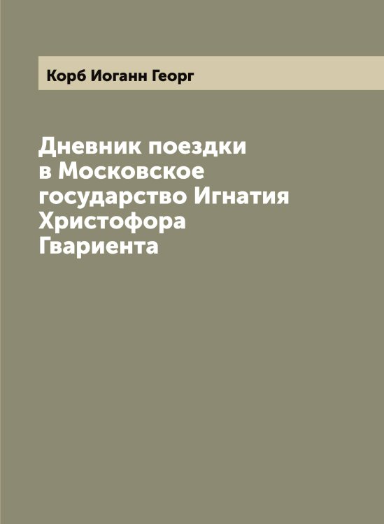 Обложка книги «Дневник поездки в Московское государство Игнатия Христофора Гвариента» — Корб Иоганн Георг, ISBN 9785519902939