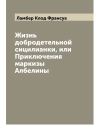 Жизнь добродетельной сицилианки, или Приключения маркизы Албелины