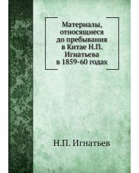 Материалы, относящиеся до пребывания в Китае Н.П. Игнатьева в 1859-60 годах