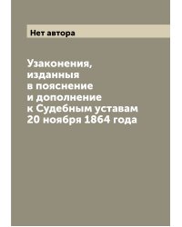 Узаконения, изданныя в пояснение и дополнение к Судебным уставам 20 ноября 1864 года