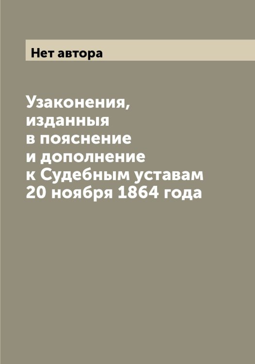 Обложка книги «Узаконения, изданныя в пояснение и дополнение к Судебным уставам 20 ноября 1864 года» — Нет автора, ISBN 9785519826372