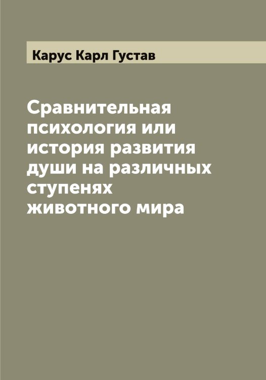 Сравнительная психология или история развития души на различных ступенях животного мира Обложка книги «Сравнительная психология или история развития души на различных ступенях животного мира» — Карус Карл Густав, ISBN 9785519885393