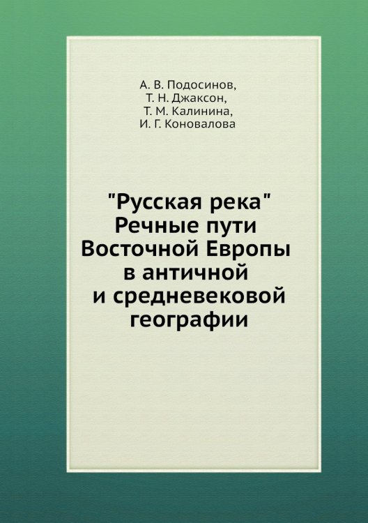 Обложка книги «"Русская река". Речные пути Восточной Европы в античной и средневековой географии» — А.В. Подосинов; Т.Н. Джаксон; Т.М. Калинина; И.Г. Коновалова, ISBN 9785955102092