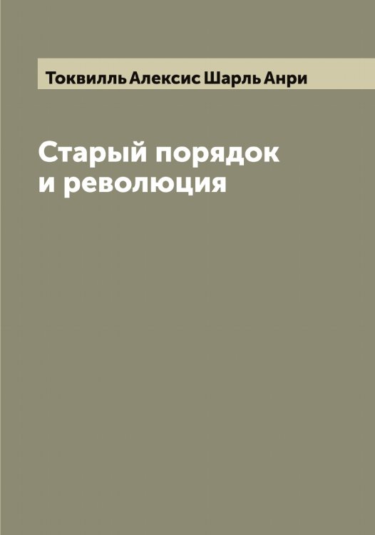 Обложка книги «Старый порядок и революция» — Токвилль Алексис Шарль Анри, ISBN 9785519769624