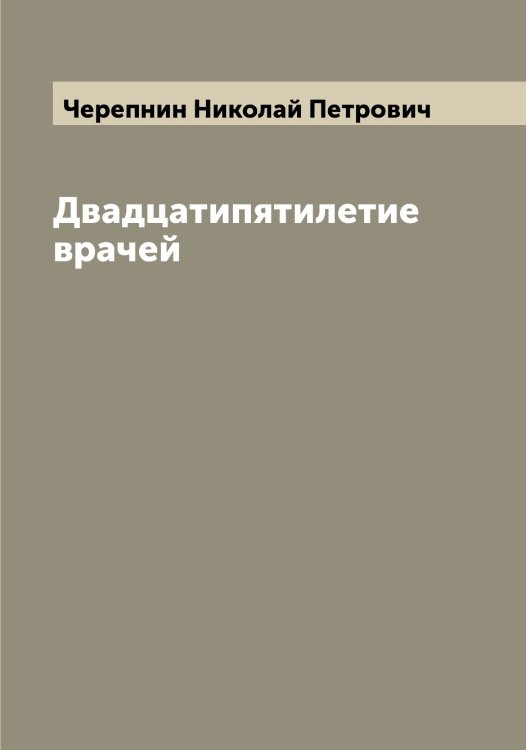Обложка книги «Двадцатипятилетие врачей» — Черепнин Николай Петрович, ISBN 9785521300198
