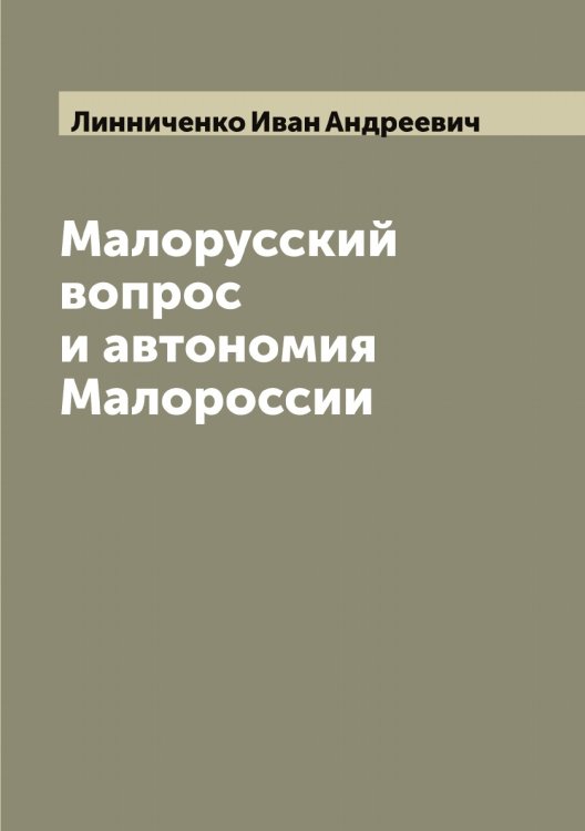 Обложка книги «Малорусский вопрос и автономия Малороссии» — Линниченко Иван Андреевич, ISBN 9785519935197