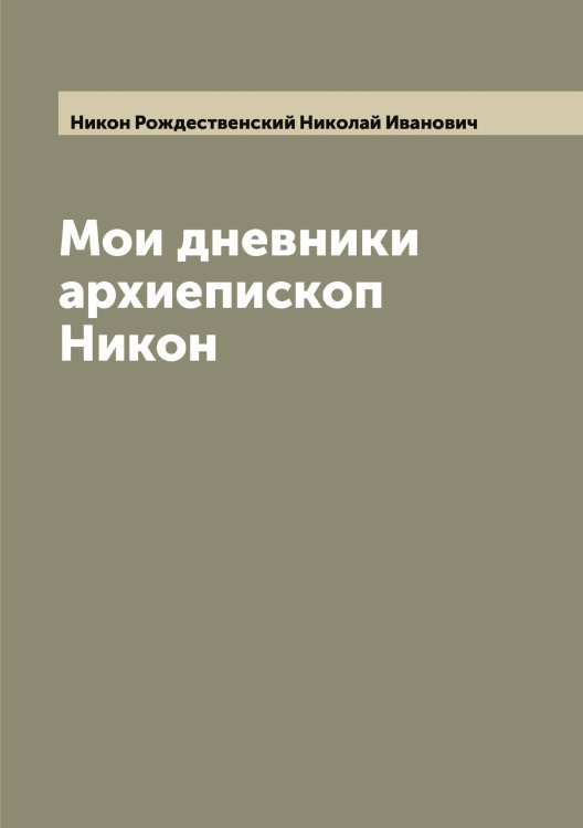 Мои дневники архиепископ Никон Обложка книги «Мои дневники архиепископ Никон» — Никон Рождественский Николай Иванович, ISBN 9785519998321