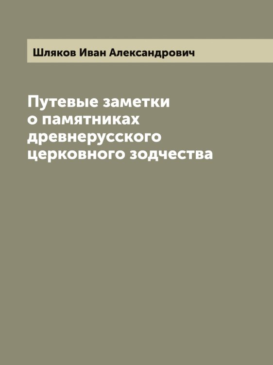 Обложка книги «Путевые заметки о памятниках древнерусского церковного зодчества» — Шляков Иван Александрович, ISBN 9785521313389