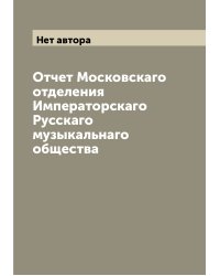 Отчет Московскаго отделения Императорскаго Русскаго музыкальнаго общества
