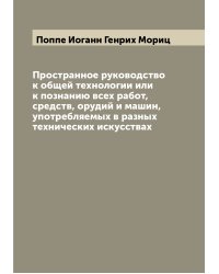 Пространное руководство к общей технологии или к познанию всех работ, средств, орудий и машин, употребляемых в разных технических искусствах