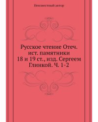 Русское чтение Отеч. ист. памятники 18 и 19 ст., изд. Сергеем Глинкой. Ч. 1-2