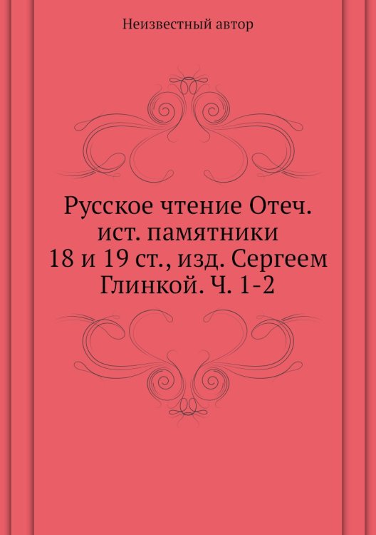 Русское чтение Отеч. ист. памятники 18 и 19 ст., изд. Сергеем Глинкой. Ч. 1-2