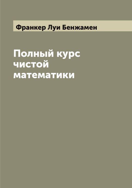 Полный курс чистой математики Обложка книги «Полный курс чистой математики» — Франкер Луи Бенжамен, ISBN 9785521286164