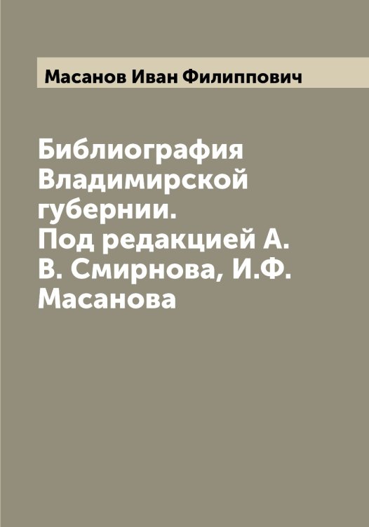 Обложка книги «Библиография Владимирской губернии. Под редакцией А.В. Смирнова, И.Ф. Масанова» — Масанов Иван Филиппович, ISBN 9785519956604