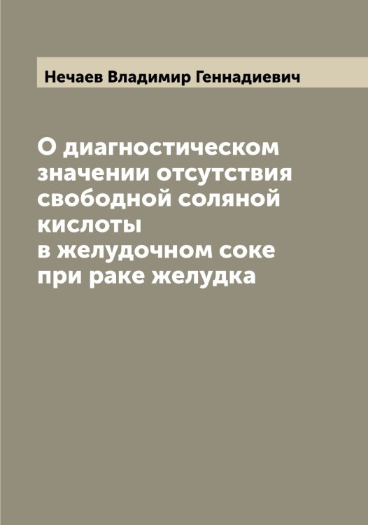 Обложка книги «О диагностическом значении отсутствия свободной соляной кислоты в желудочном соке при раке желудка» — Нечаев Владимир Геннадиевич, ISBN 9785519993739