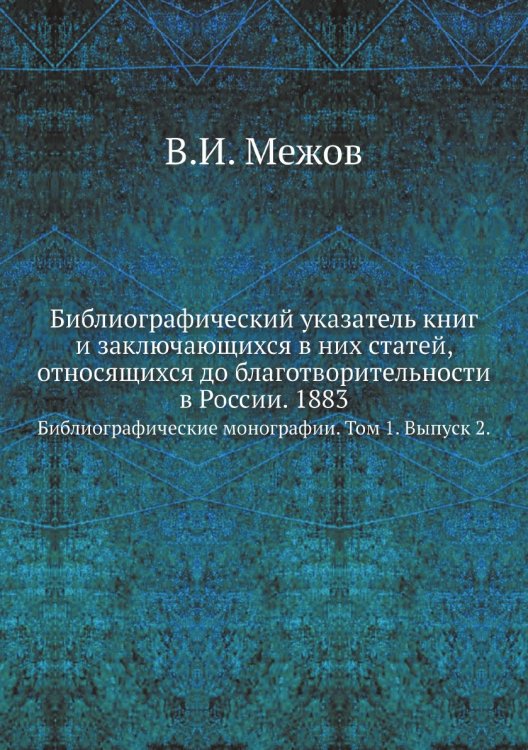Библиографический указатель книг и заключающихся в них статей, относящихся до благотворительности в России. 1883